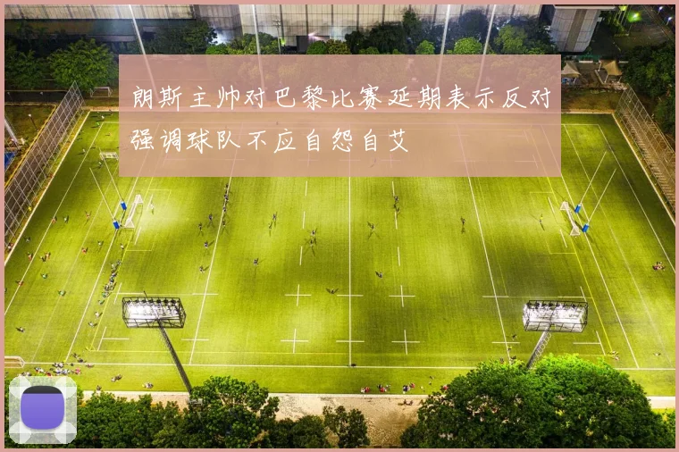 朗斯主帅对巴黎比赛延期表示反对强调球队不应自怨自艾