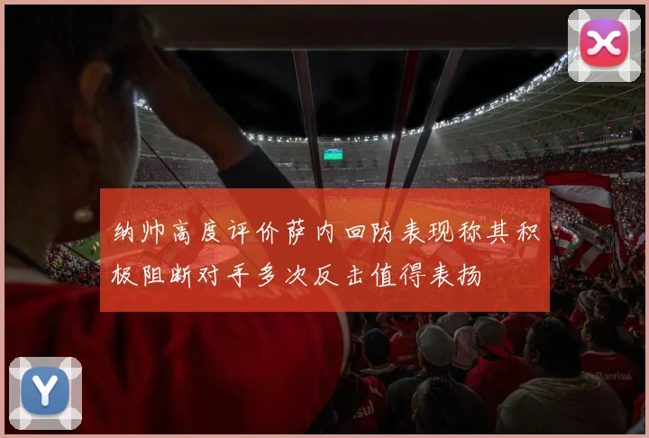 纳帅高度评价萨内回防表现称其积极阻断对手多次反击值得表扬