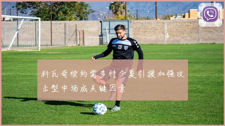 科瓦奇续约需多特今夏引援加强攻击型中场成关键因素