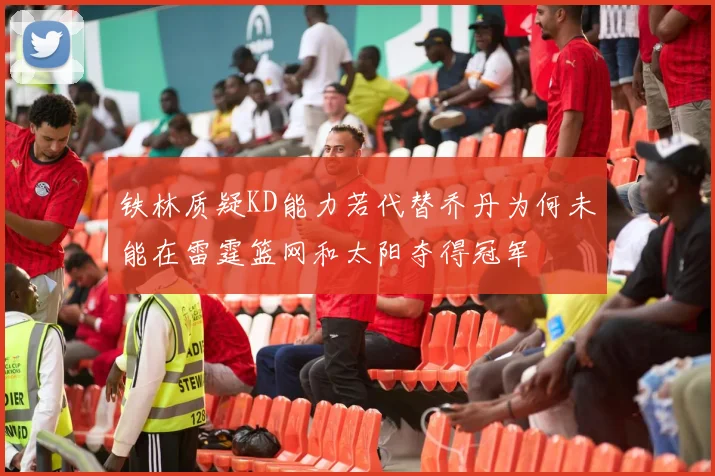 铁林质疑KD能力若代替乔丹为何未能在雷霆篮网和太阳夺得冠军
