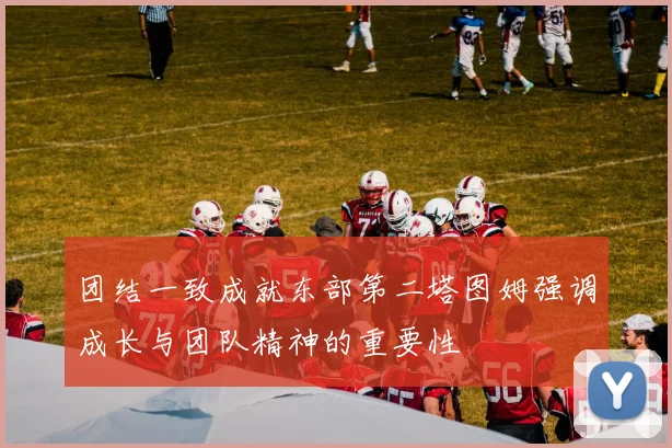 团结一致成就东部第二塔图姆强调成长与团队精神的重要性