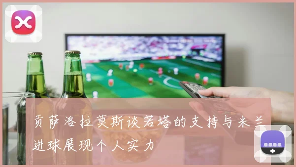 贡萨洛拉莫斯谈若塔的支持与米兰进球展现个人实力