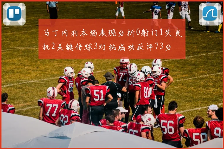 马丁内利本场表现分析0射门1失良机2关键传球3对抗成功获评73分