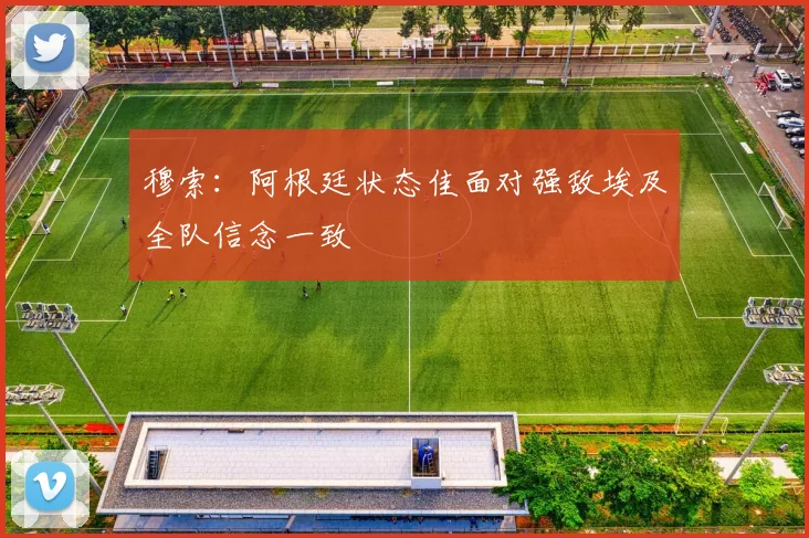 穆索：阿根廷状态佳面对强敌埃及全队信念一致