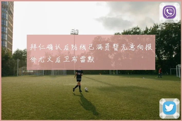 拜仁确认后防线已满员暂无意向报价尤文后卫布雷默