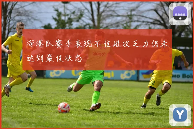 海港队赛季表现不佳进攻乏力仍未达到最佳状态