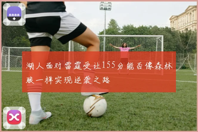湖人面对雷霆受让155分能否像森林狼一样实现逆袭之路
