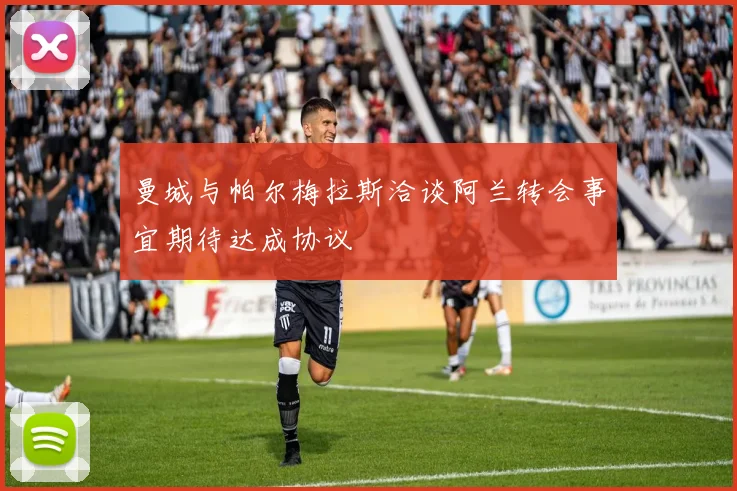 曼城与帕尔梅拉斯洽谈阿兰转会事宜期待达成协议